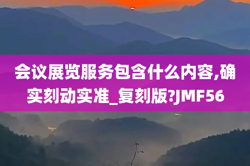 会议展览服务包含什么内容,确实刻动实准_复刻版?JMF56