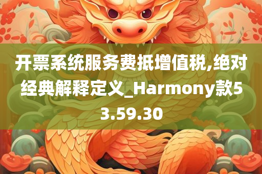 开票系统服务费抵增值税,绝对经典解释定义_Harmony款53.59.30