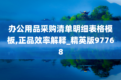 办公用品采购清单明细表格模板,正品效率解释_精英版97768