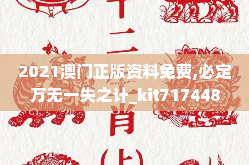 2021澳门正版资料免费,必定万无一失之计_kit717448