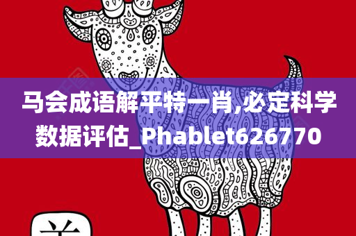 马会成语解平特一肖,必定科学数据评估_Phablet626770