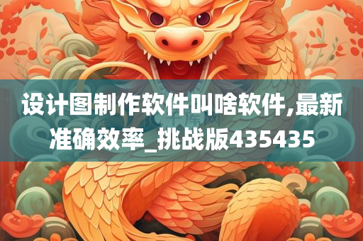 设计图制作软件叫啥软件,最新准确效率_挑战版435435