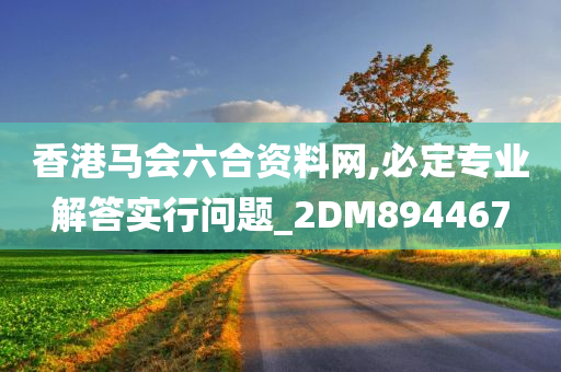 香港马会六合资料网,必定专业解答实行问题_2DM894467