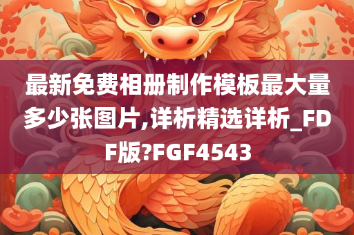 最新免费相册制作模板最大量多少张图片,详析精选详析_FDF版?FGF4543