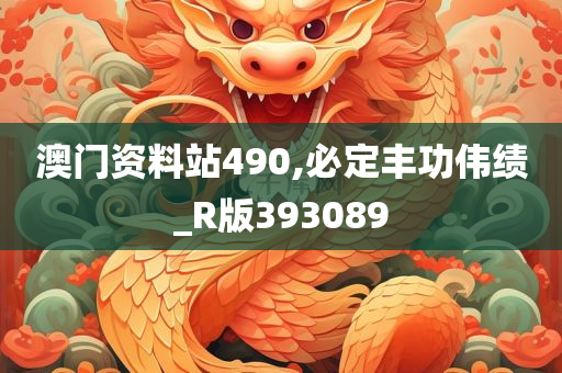 澳门资料站490,必定丰功伟绩_R版393089