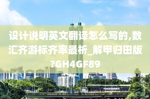 设计说明英文翻译怎么写的,数汇齐游标齐率最析_解甲归田版?GH4GF89