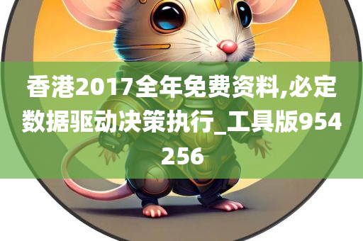 香港2017全年免费资料,必定数据驱动决策执行_工具版954256