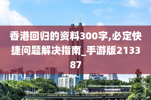 香港回归的资料300字,必定快捷问题解决指南_手游版213387