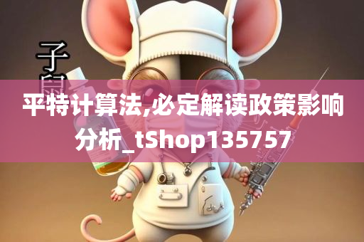 平特计算法,必定解读政策影响分析_tShop135757