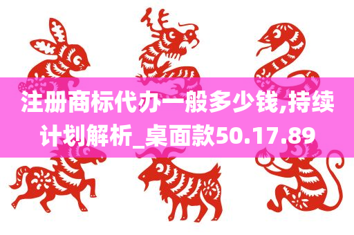 注册商标代办一般多少钱,持续计划解析_桌面款50.17.89