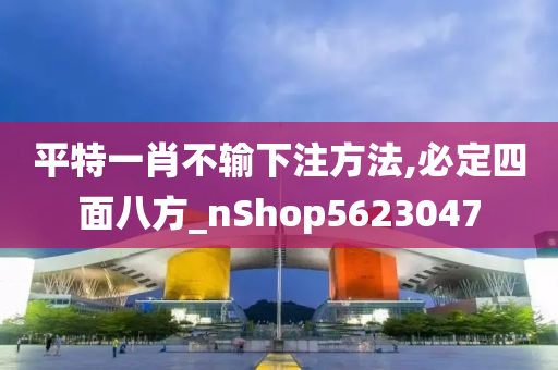 平特一肖不输下注方法,必定四面八方_nShop5623047