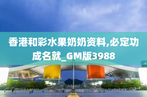 香港和彩水果奶奶资料,必定功成名就_GM版3988