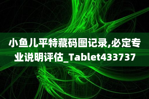 小鱼儿平特藏码图记录,必定专业说明评估_Tablet433737