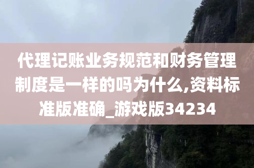 代理记账业务规范和财务管理制度是一样的吗为什么,资料标准版准确_游戏版34234