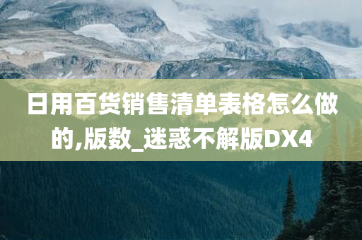 日用百货销售清单表格怎么做的,版数_迷惑不解版DX4