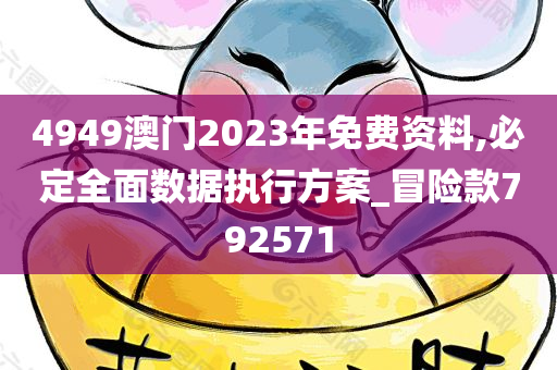 4949澳门2023年免费资料,必定全面数据执行方案_冒险款792571