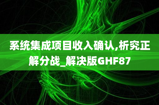 系统集成项目收入确认,析究正解分战_解决版GHF87