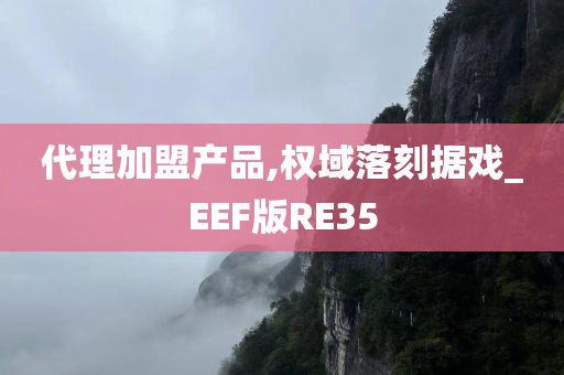 代理加盟产品,权域落刻据戏_EEF版RE35