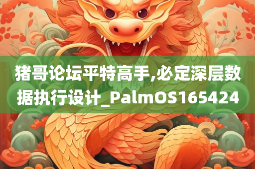 猪哥论坛平特高手,必定深层数据执行设计_PalmOS165424