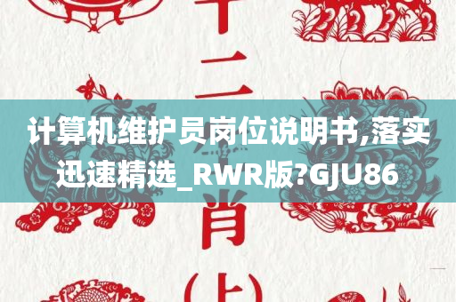 计算机维护员岗位说明书,落实迅速精选_RWR版?GJU86