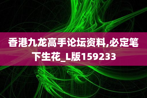 香港九龙高手论坛资料,必定笔下生花_L版159233