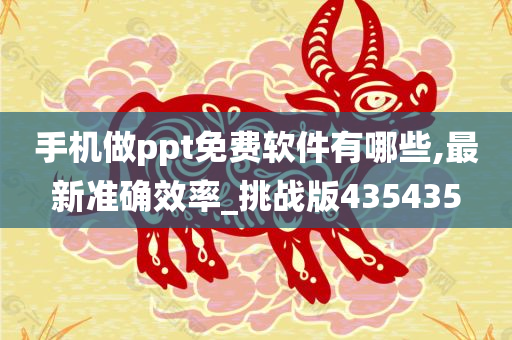 手机做ppt免费软件有哪些,最新准确效率_挑战版435435