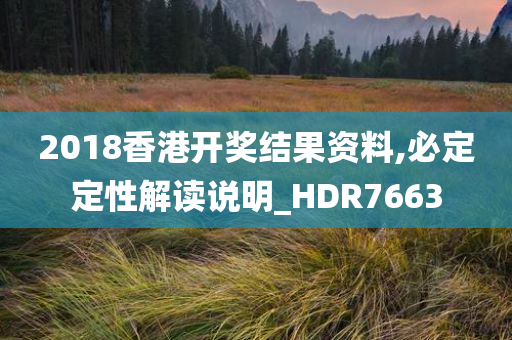 2018香港开奖结果资料,必定定性解读说明_HDR7663