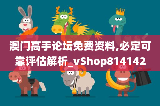 澳门高手论坛免费资料,必定可靠评估解析_vShop814142