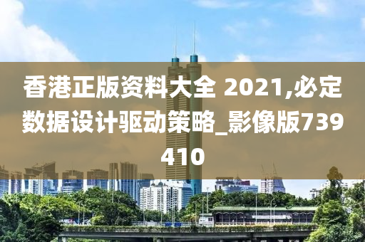 香港正版资料大全 2021,必定数据设计驱动策略_影像版739410