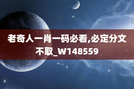 老奇人一肖一码必看,必定分文不取_W148559