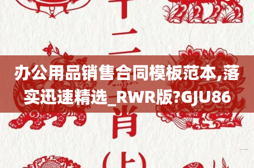 办公用品销售合同模板范本,落实迅速精选_RWR版?GJU86