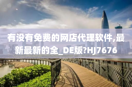 有没有免费的网店代理软件,最新最新的全_DE版?HJ7676