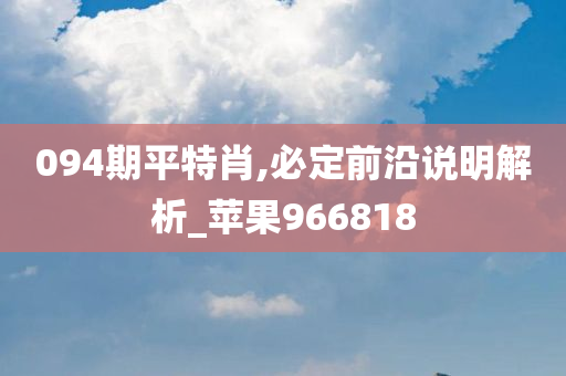 094期平特肖,必定前沿说明解析_苹果966818