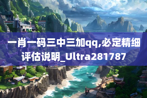 一肖一码三中三加qq,必定精细评估说明_Ultra281787