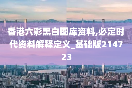 香港六彩黑白图库资料,必定时代资料解释定义_基础版214723