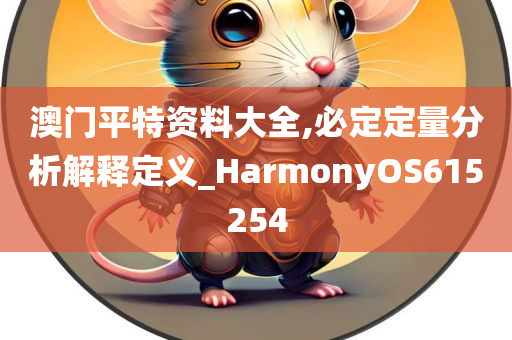 澳门平特资料大全,必定定量分析解释定义_HarmonyOS615254