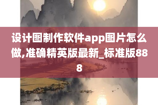 设计图制作软件app图片怎么做,准确精英版最新_标准版888