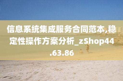 信息系统集成服务合同范本,稳定性操作方案分析_zShop44.63.86