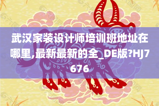 武汉家装设计师培训班地址在哪里,最新最新的全_DE版?HJ7676