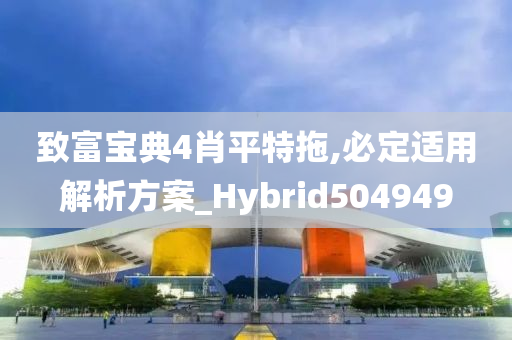 致富宝典4肖平特拖,必定适用解析方案_Hybrid504949