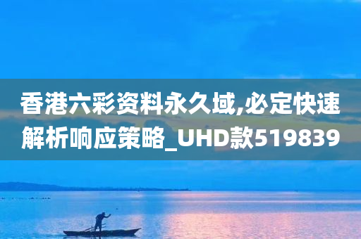 香港六彩资料永久域,必定快速解析响应策略_UHD款519839