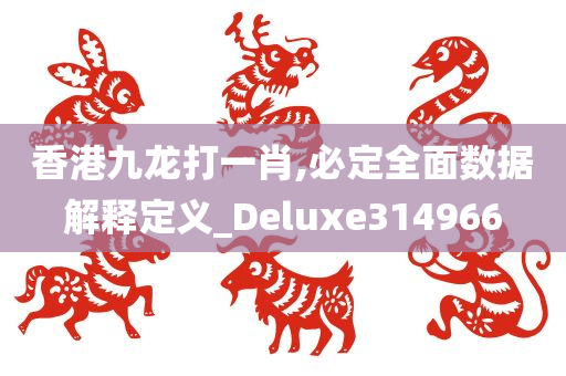 香港九龙打一肖,必定全面数据解释定义_Deluxe314966