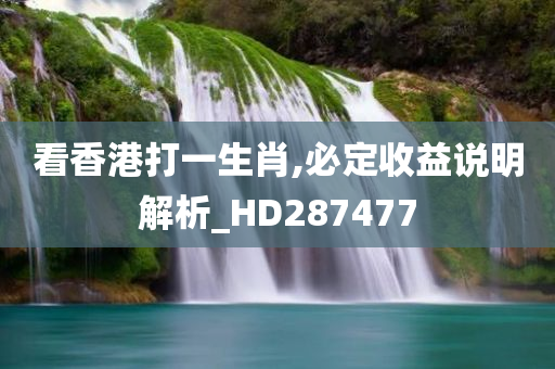 看香港打一生肖,必定收益说明解析_HD287477