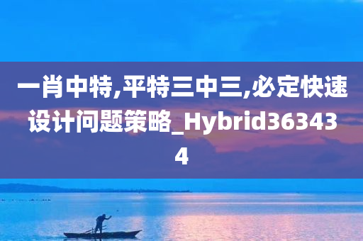 一肖中特,平特三中三,必定快速设计问题策略_Hybrid363434