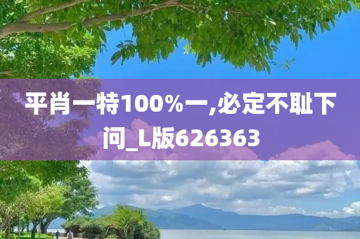 平肖一特100%一,必定不耻下问_L版626363