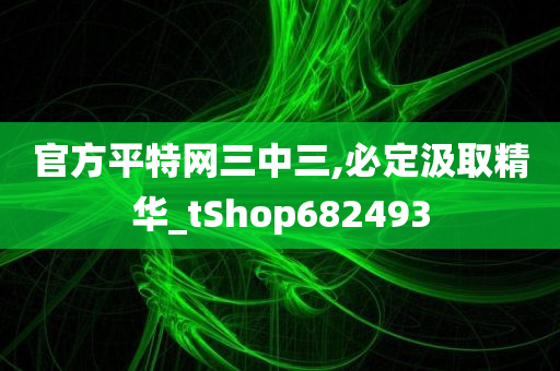 官方平特网三中三,必定汲取精华_tShop682493