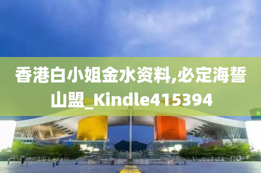 香港白小姐金水资料,必定海誓山盟_Kindle415394