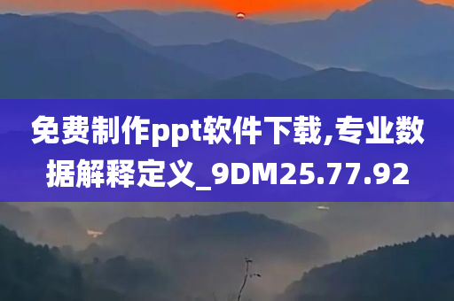 免费制作ppt软件下载,专业数据解释定义_9DM25.77.92