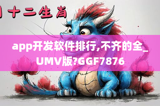 app开发软件排行,不齐的全_UMV版?GGF7876