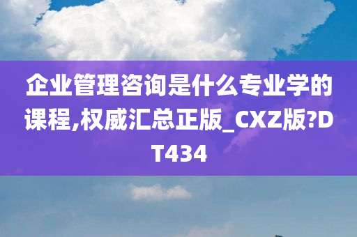 企业管理咨询是什么专业学的课程,权威汇总正版_CXZ版?DT434